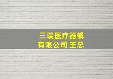 三瑞医疗器械有限公司 王总